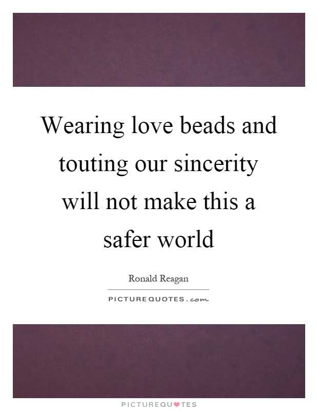 Wearing love beads and touting our sincerity will not make this a safer world Picture Quote #1