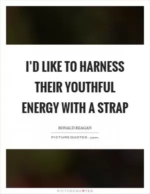 I’d like to harness their youthful energy with a strap Picture Quote #1