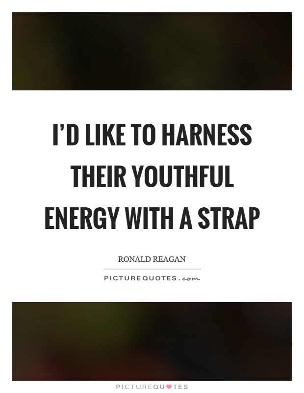 I'd like to harness their youthful energy with a strap Picture Quote #1