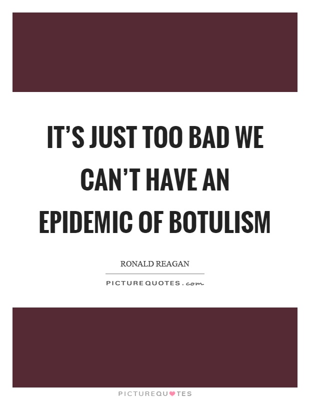 It's just too bad we can't have an epidemic of botulism Picture Quote #1