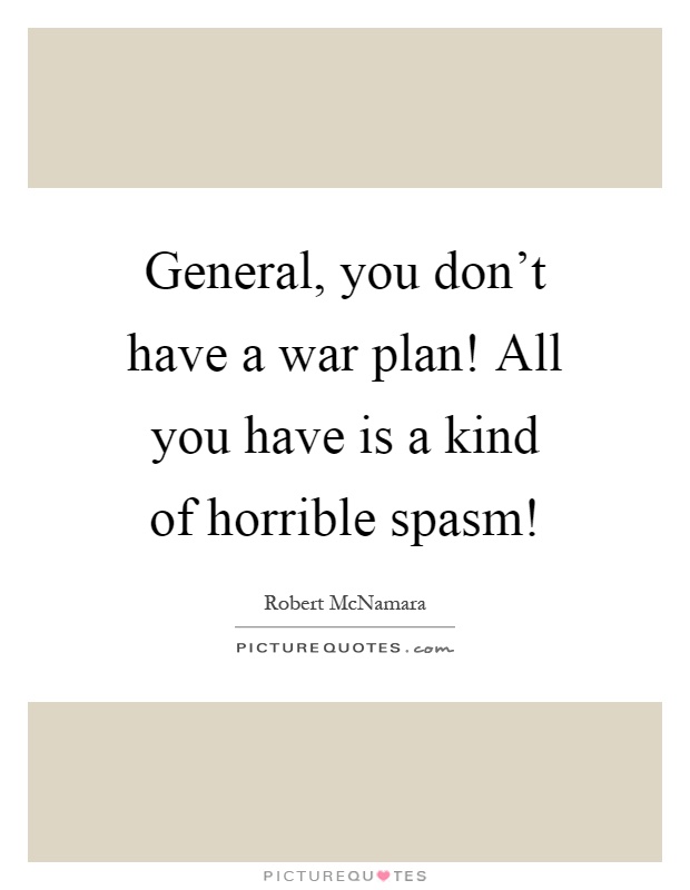 General, you don't have a war plan! All you have is a kind of horrible spasm! Picture Quote #1