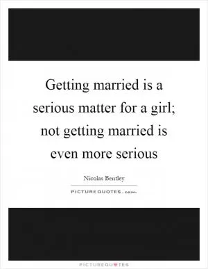 Getting married is a serious matter for a girl; not getting married is even more serious Picture Quote #1