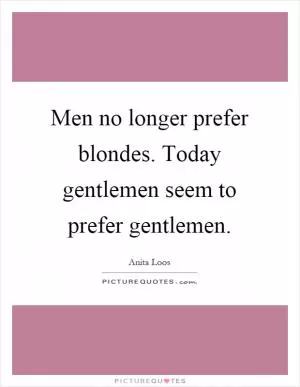 Men no longer prefer blondes. Today gentlemen seem to prefer gentlemen Picture Quote #1
