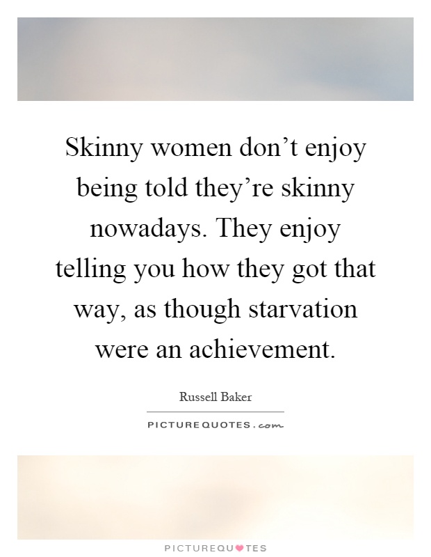 Skinny women don't enjoy being told they're skinny nowadays. They enjoy telling you how they got that way, as though starvation were an achievement Picture Quote #1