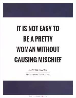 It is not easy to be a pretty woman without causing mischief Picture Quote #1