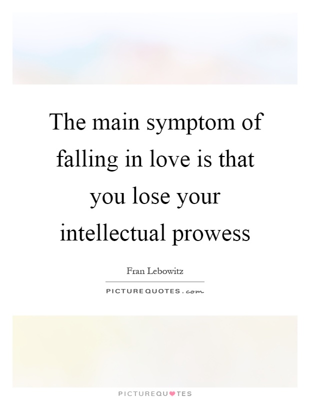 The main symptom of falling in love is that you lose your intellectual prowess Picture Quote #1