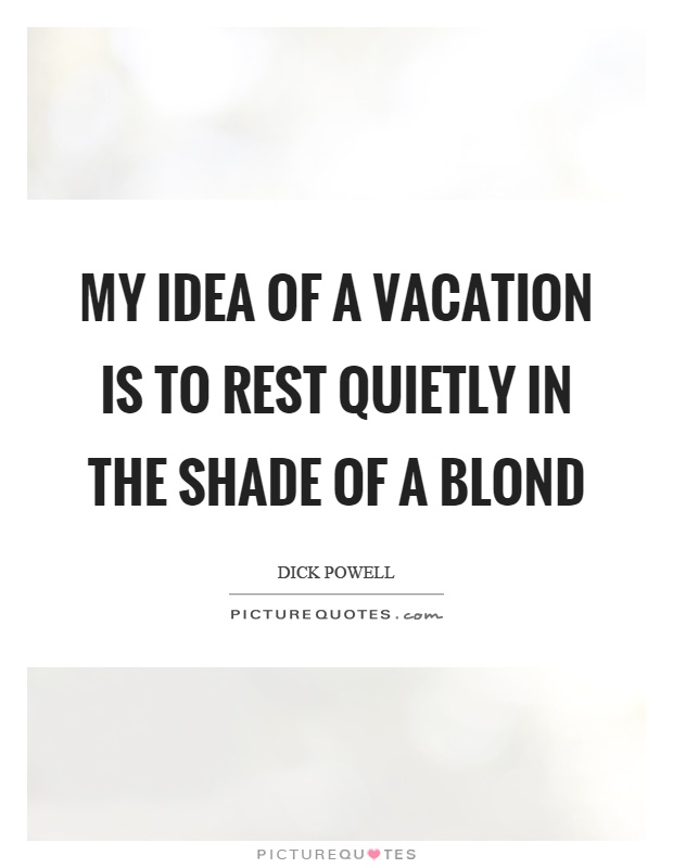 My idea of a vacation is to rest quietly in the shade of a blond Picture Quote #1