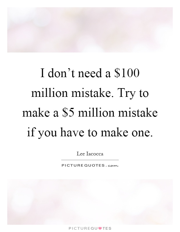I don't need a $100 million mistake. Try to make a $5 million mistake if you have to make one Picture Quote #1