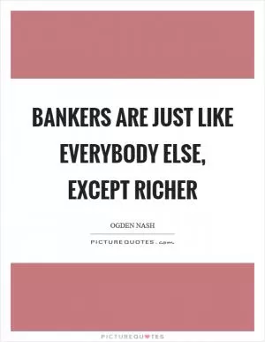 Bankers are just like everybody else, except richer Picture Quote #1