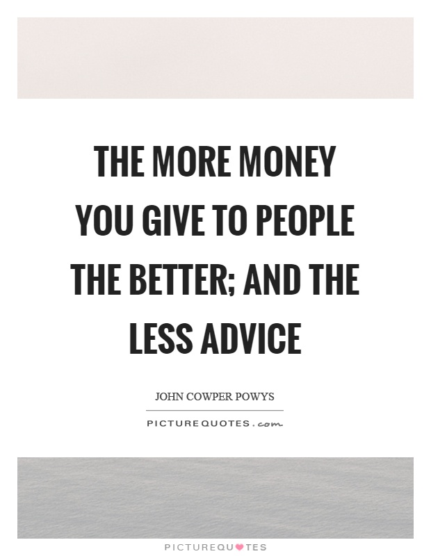 The more money you give to people the better; and the less advice Picture Quote #1