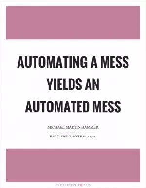 Automating a mess yields an automated mess Picture Quote #1