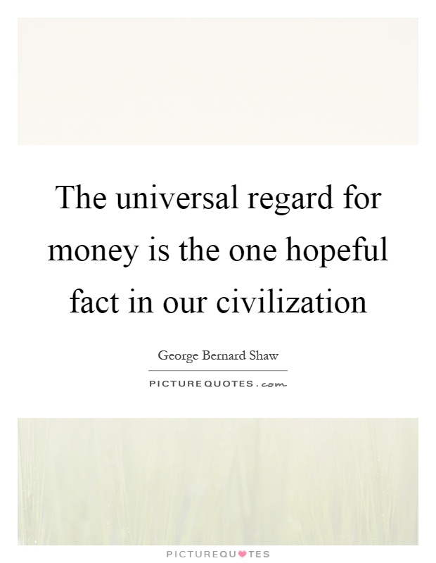 The universal regard for money is the one hopeful fact in our civilization Picture Quote #1