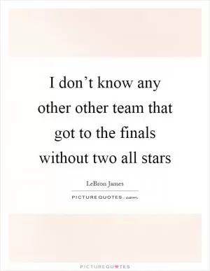 I don’t know any other other team that got to the finals without two all stars Picture Quote #1