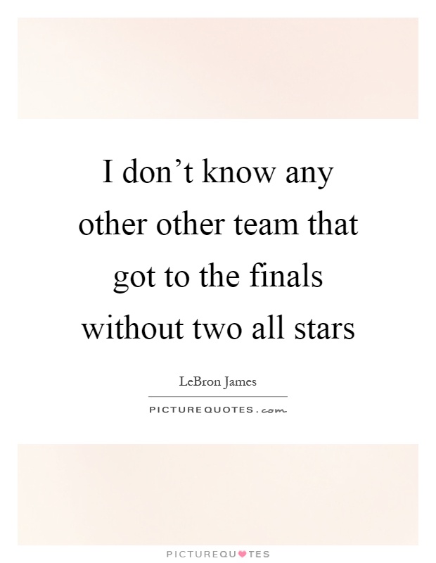 I don't know any other other team that got to the finals without two all stars Picture Quote #1