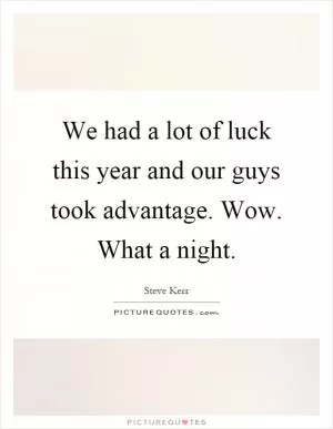 We had a lot of luck this year and our guys took advantage. Wow. What a night Picture Quote #1