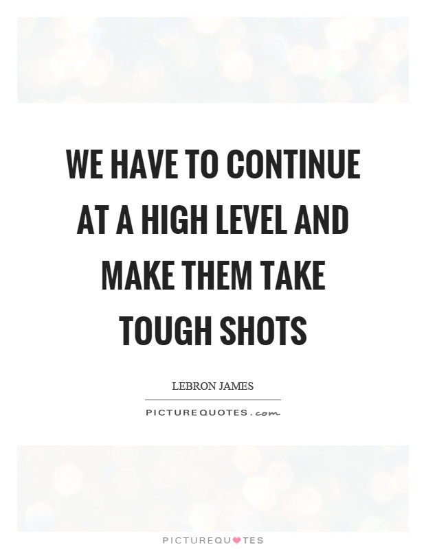 We have to continue at a high level and make them take tough shots Picture Quote #1