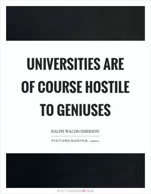 Universities are of course hostile to geniuses Picture Quote #1