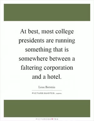 At best, most college presidents are running something that is somewhere between a faltering corporation and a hotel Picture Quote #1
