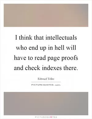 I think that intellectuals who end up in hell will have to read page proofs and check indexes there Picture Quote #1