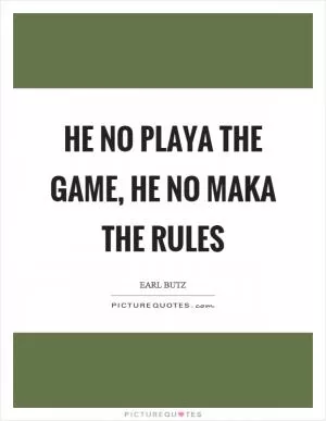 He no playa the game, he no maka the rules Picture Quote #1