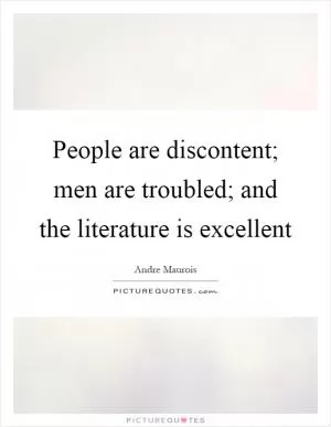 People are discontent; men are troubled; and the literature is excellent Picture Quote #1