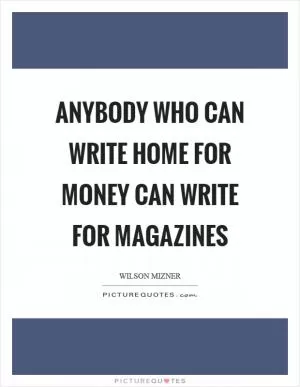 Anybody who can write home for money can write for magazines Picture Quote #1