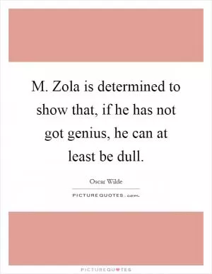 M. Zola is determined to show that, if he has not got genius, he can at least be dull Picture Quote #1