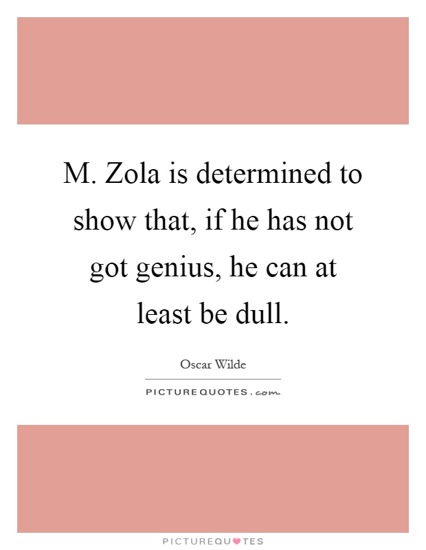 M. Zola is determined to show that, if he has not got genius, he can at least be dull Picture Quote #1