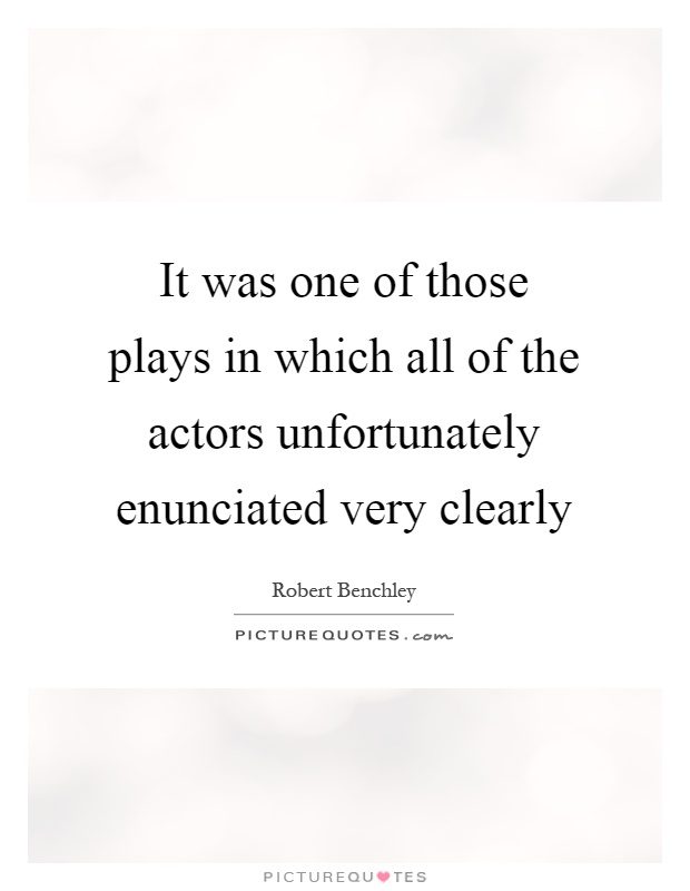 It was one of those plays in which all of the actors unfortunately enunciated very clearly Picture Quote #1