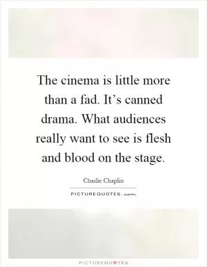 The cinema is little more than a fad. It’s canned drama. What audiences really want to see is flesh and blood on the stage Picture Quote #1
