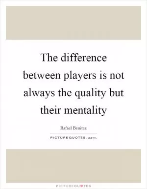 The difference between players is not always the quality but their mentality Picture Quote #1