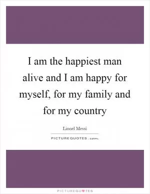 I am the happiest man alive and I am happy for myself, for my family and for my country Picture Quote #1