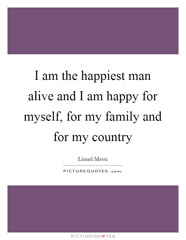 I am the happiest man alive and I am happy for myself, for my family and for my country Picture Quote #1