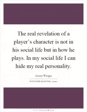 The real revelation of a player’s character is not in his social life but in how he plays. In my social life I can hide my real personality Picture Quote #1