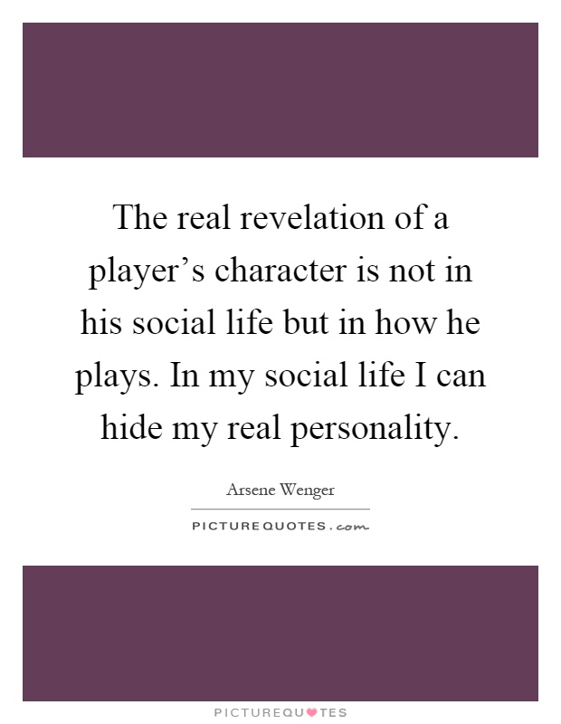 The real revelation of a player's character is not in his social life but in how he plays. In my social life I can hide my real personality Picture Quote #1