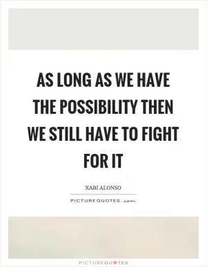 As long as we have the possibility then we still have to fight for it Picture Quote #1