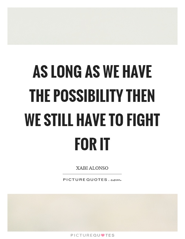 As long as we have the possibility then we still have to fight for it Picture Quote #1