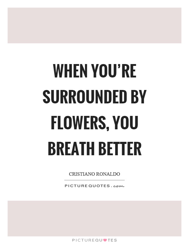 When you're surrounded by flowers, you breath better Picture Quote #1