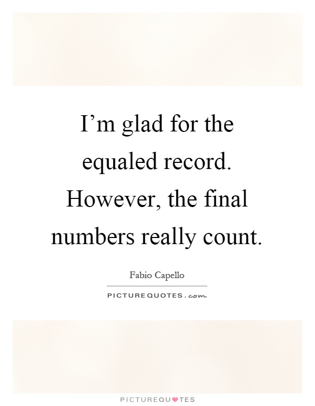 I'm glad for the equaled record. However, the final numbers really count Picture Quote #1