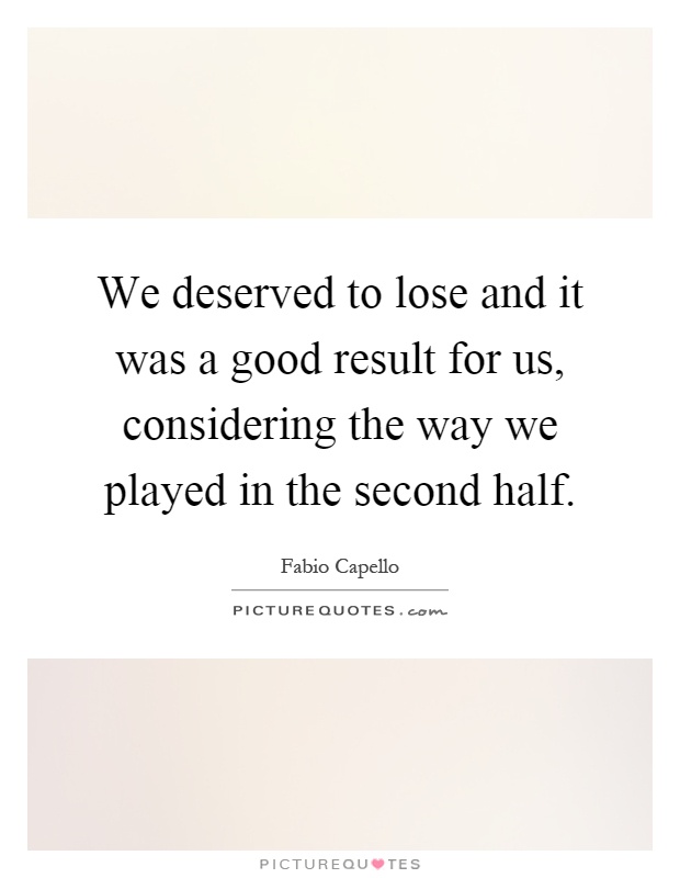 We deserved to lose and it was a good result for us, considering the way we played in the second half Picture Quote #1