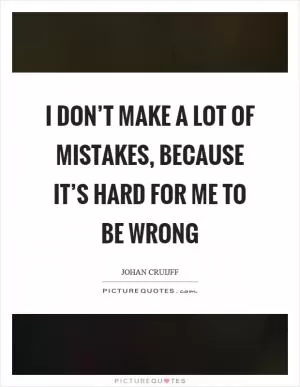 I don’t make a lot of mistakes, because it’s hard for me to be wrong Picture Quote #1