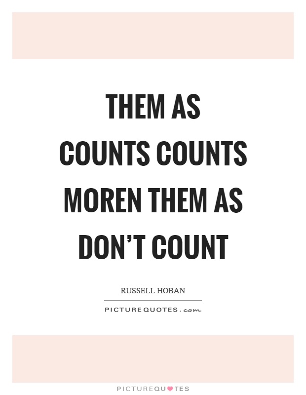 Them as counts counts moren them as don't count Picture Quote #1