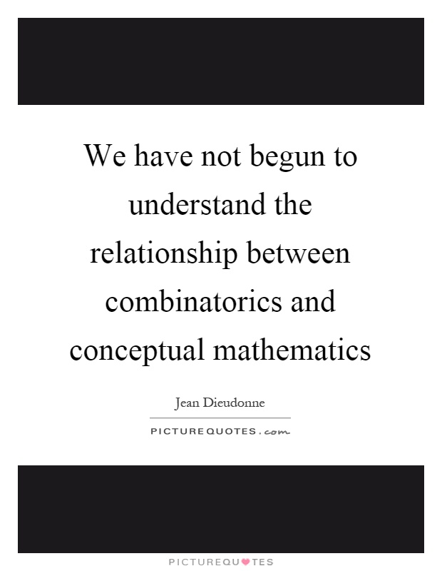 We have not begun to understand the relationship between combinatorics and conceptual mathematics Picture Quote #1