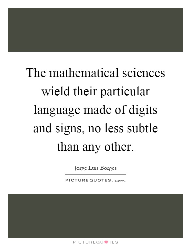 The mathematical sciences wield their particular language made of digits and signs, no less subtle than any other Picture Quote #1
