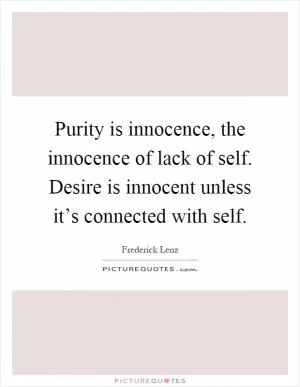 Purity is innocence, the innocence of lack of self. Desire is innocent unless it’s connected with self Picture Quote #1