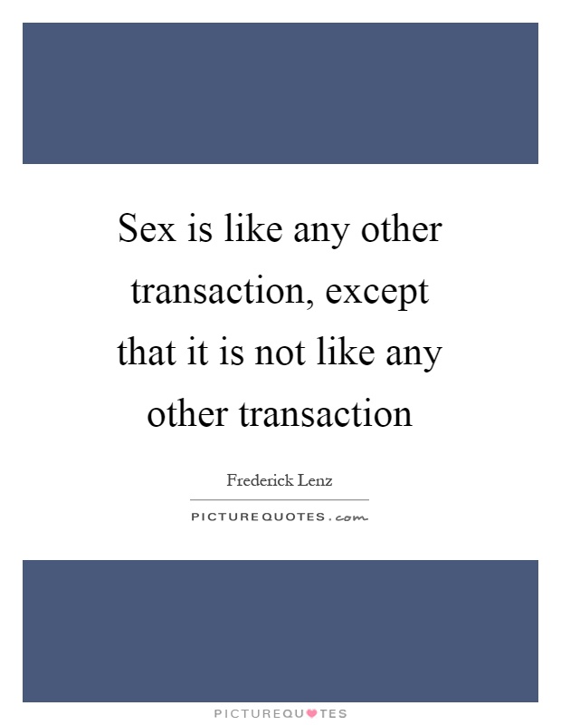 Sex is like any other transaction, except that it is not like any other transaction Picture Quote #1