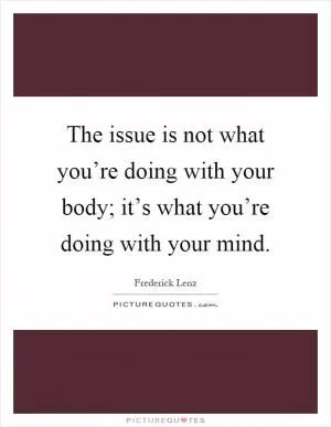 The issue is not what you’re doing with your body; it’s what you’re doing with your mind Picture Quote #1
