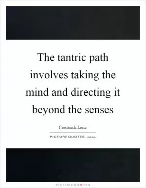 The tantric path involves taking the mind and directing it beyond the senses Picture Quote #1
