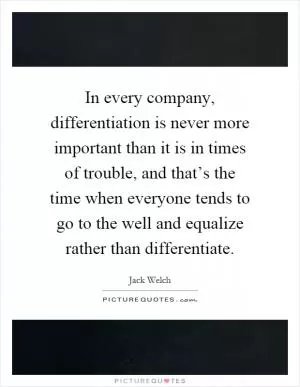 In every company, differentiation is never more important than it is in times of trouble, and that’s the time when everyone tends to go to the well and equalize rather than differentiate Picture Quote #1