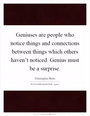 Geniuses are people who notice things and connections between things which others haven’t noticed. Genius must be a surprise Picture Quote #1